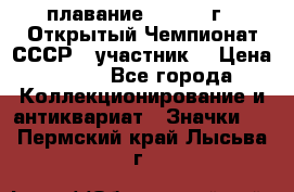 13.1) плавание :  1983 г - Открытый Чемпионат СССР  (участник) › Цена ­ 349 - Все города Коллекционирование и антиквариат » Значки   . Пермский край,Лысьва г.